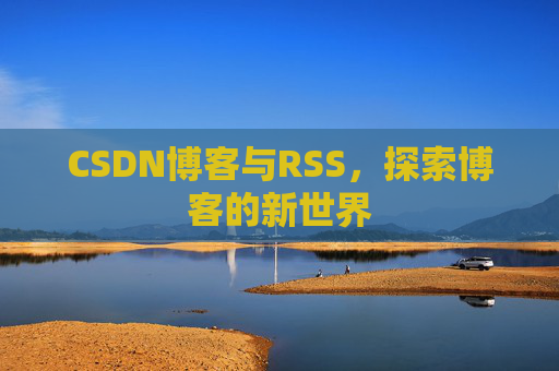 CSDN博客与RSS，探索博客的新世界